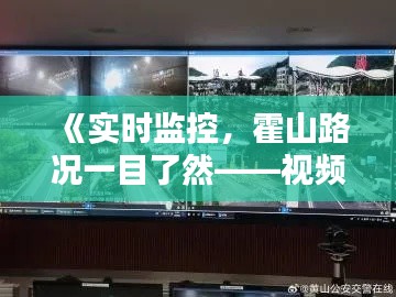 《实时监控，霍山路况一目了然——视频播报为您导航》