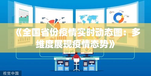 《全国省份疫情实时动态图：多维度展现疫情态势》