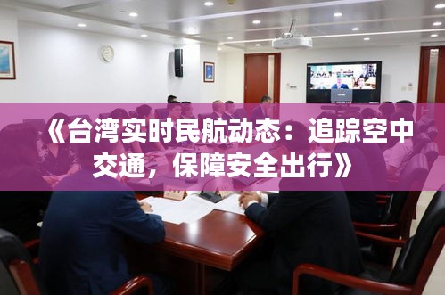 《台湾实时民航动态：追踪空中交通，保障安全出行》