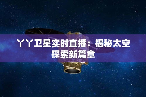 丫丫卫星实时直播：揭秘太空探索新篇章