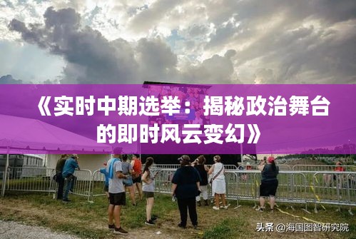 《实时中期选举：揭秘政治舞台的即时风云变幻》