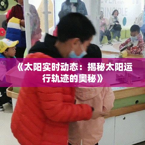 《太阳实时动态：揭秘太阳运行轨迹的奥秘》