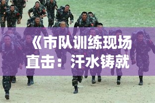 《市队训练现场直击：汗水铸就辉煌》