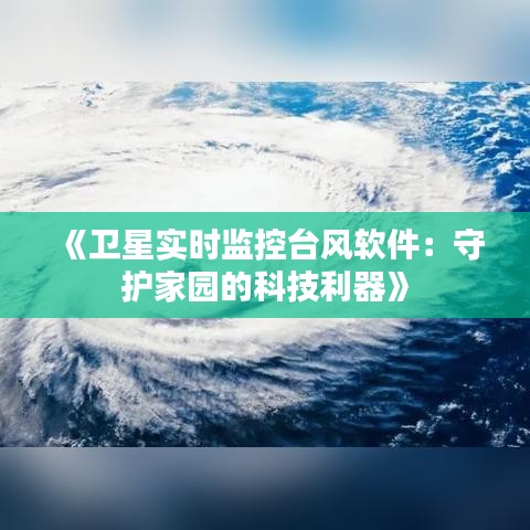 《卫星实时监控台风软件：守护家园的科技利器》