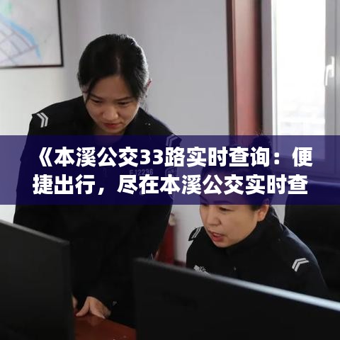 《本溪公交33路实时查询：便捷出行，尽在本溪公交实时查询系统》