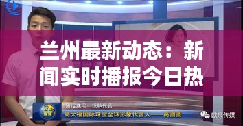 兰州最新动态：新闻实时播报今日热点聚焦