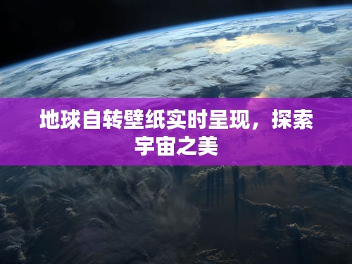 地球自转壁纸实时呈现，探索宇宙之美