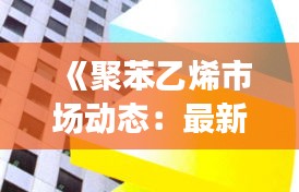 《聚苯乙烯市场动态：最新实时消息解析》