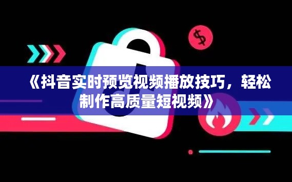 《抖音实时预览视频播放技巧，轻松制作高质量短视频》