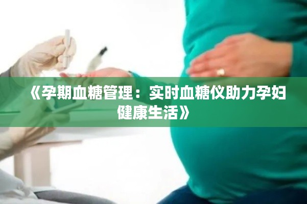 《孕期血糖管理：实时血糖仪助力孕妇健康生活》