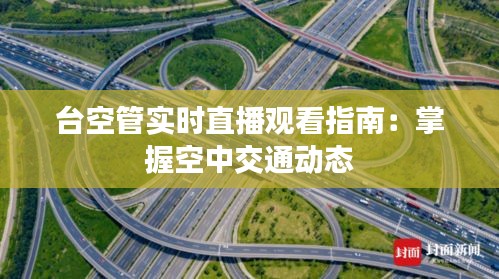 台空管实时直播观看指南：掌握空中交通动态