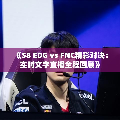 《S8 EDG vs FNC精彩对决：实时文字直播全程回顾》