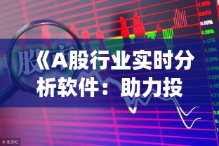 《A股行业实时分析软件：助力投资者精准把握市场脉搏》