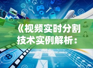 《视频实时分割技术实例解析：创新与挑战并存》