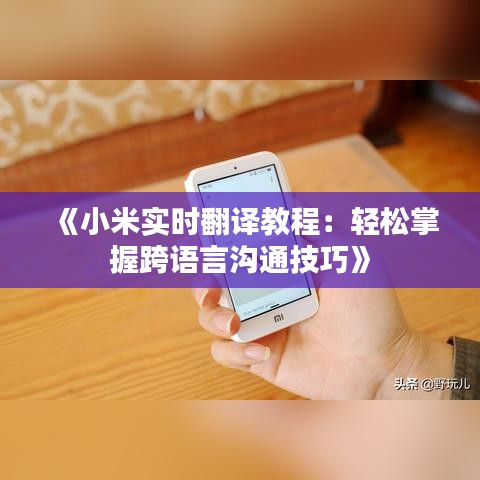 《小米实时翻译教程：轻松掌握跨语言沟通技巧》