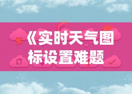 《实时天气图标设置难题：原因及解决方案详解》