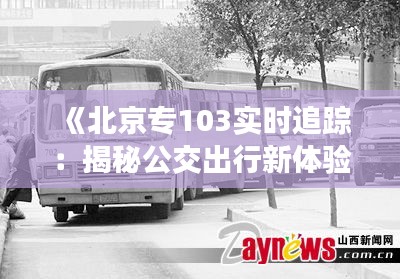 《北京专103实时追踪：揭秘公交出行新体验》