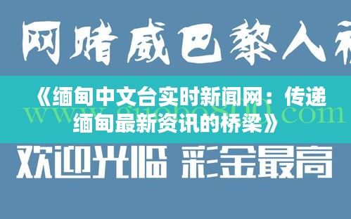 《缅甸中文台实时新闻网：传递缅甸最新资讯的桥梁》