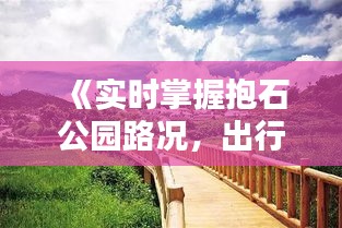 《实时掌握抱石公园路况，出行无忧新体验》