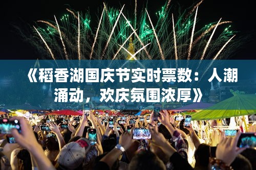 《稻香湖国庆节实时票数：人潮涌动，欢庆氛围浓厚》