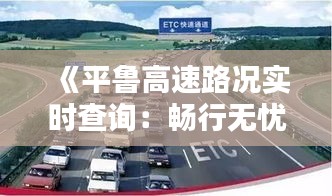 《平鲁高速路况实时查询：畅行无忧，出行更便捷》