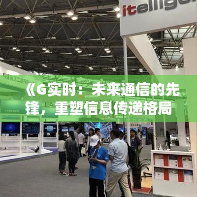 《G实时：未来通信的先锋，重塑信息传递格局》