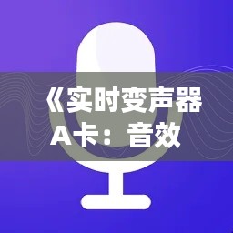 《实时变声器A卡：音效转换新体验，打造个性化声音盛宴》