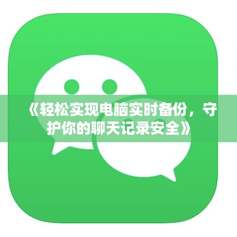 《轻松实现电脑实时备份，守护你的聊天记录安全》