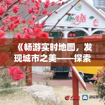 《畅游实时地图，发现城市之美——探索旅游城市的独特魅力》