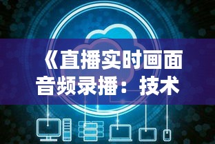 《直播实时画面音频录播：技术革新与用户体验的双重提升》