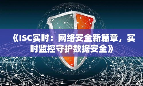 《ISC实时：网络安全新篇章，实时监控守护数据安全》