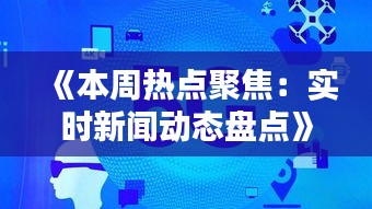 《本周热点聚焦：实时新闻动态盘点》