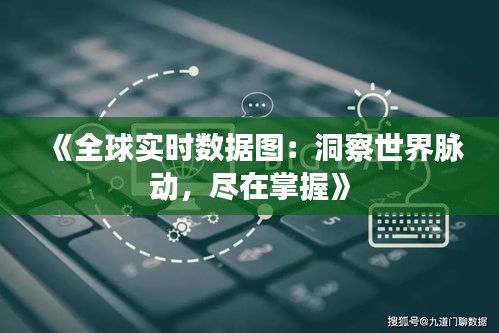 《全球实时数据图：洞察世界脉动，尽在掌握》