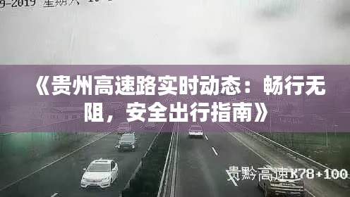 《贵州高速路实时动态：畅行无阻，安全出行指南》