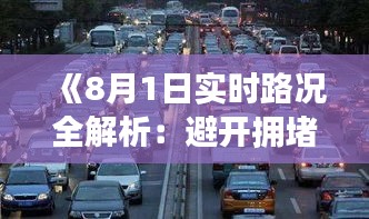 《8月1日实时路况全解析：避开拥堵，畅行无忧！》