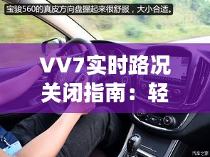 VV7实时路况关闭指南：轻松操作，享受宁静驾驶