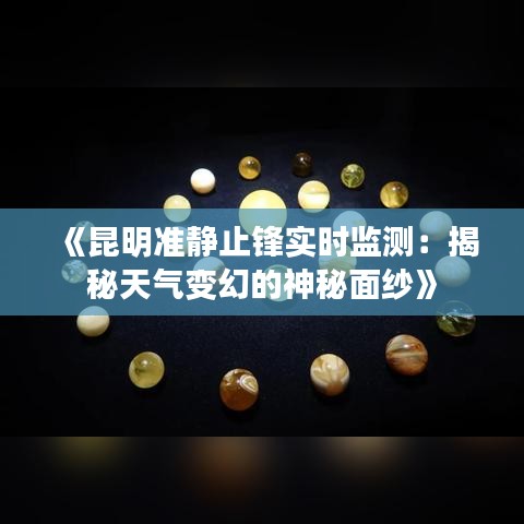 《昆明准静止锋实时监测：揭秘天气变幻的神秘面纱》