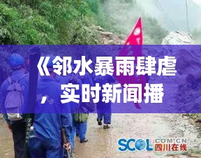 《邻水暴雨肆虐，实时新闻播报紧急救援行动》