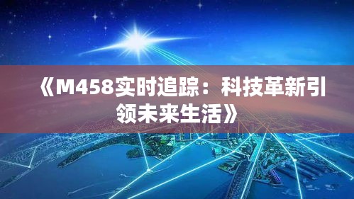 《M458实时追踪：科技革新引领未来生活》