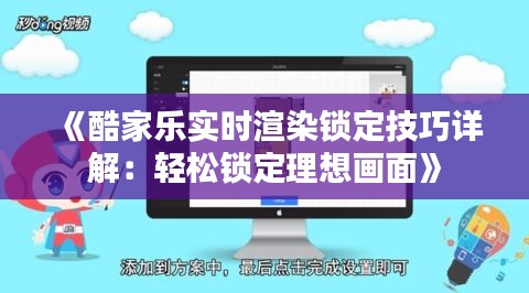 《酷家乐实时渲染锁定技巧详解：轻松锁定理想画面》