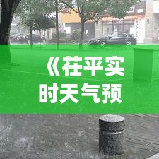 《茌平实时天气预报：精准把握天气变化，助力生活出行》