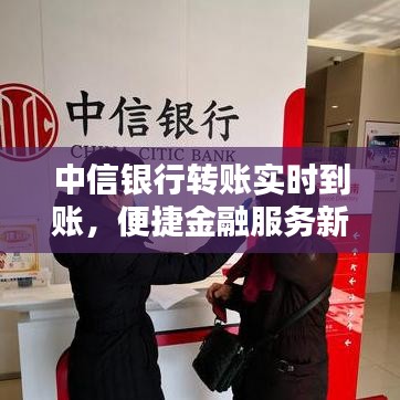 中信银行转账实时到账，便捷金融服务新体验