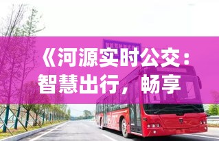 《河源实时公交：智慧出行，畅享便捷生活》