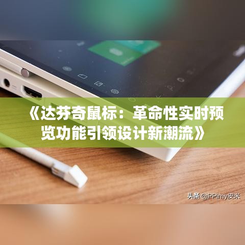 《达芬奇鼠标：革命性实时预览功能引领设计新潮流》