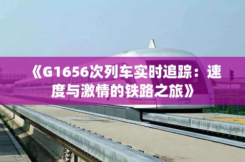 《G1656次列车实时追踪：速度与激情的铁路之旅》