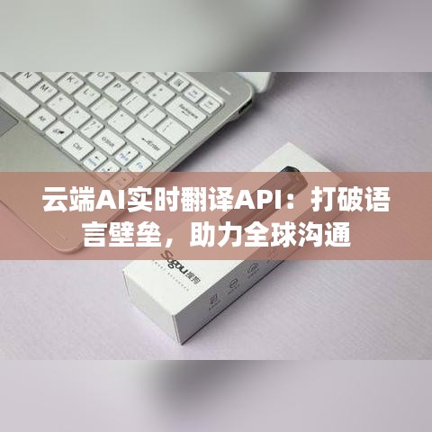 云端AI实时翻译API：打破语言壁垒，助力全球沟通