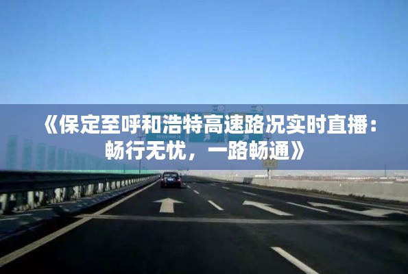 《保定至呼和浩特高速路况实时直播：畅行无忧，一路畅通》