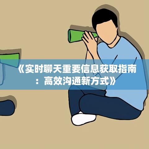 《实时聊天重要信息获取指南：高效沟通新方式》