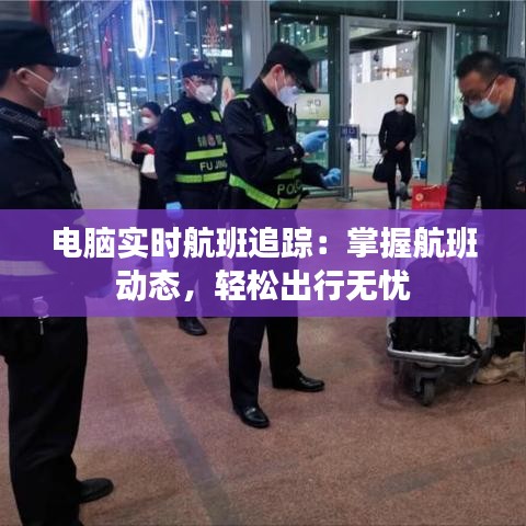 电脑实时航班追踪：掌握航班动态，轻松出行无忧