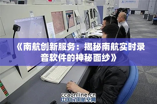 《南航创新服务：揭秘南航实时录音软件的神秘面纱》